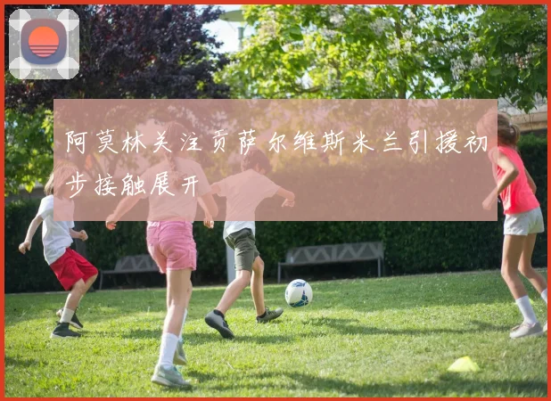 阿莫林关注贡萨尔维斯米兰引援初步接触展开