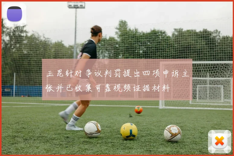 玉昆针对争议判罚提出四项申诉主张并已收集可靠视频证据材料