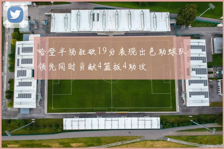 哈登半场狂砍19分表现出色助球队领先同时贡献4篮板4助攻