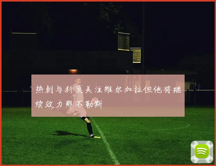 热刺与科莫关注维尔加拉但他将继续效力那不勒斯