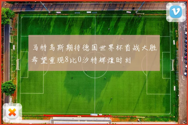 马特乌斯期待德国世界杯首战大胜希望重现8比0沙特辉煌时刻
