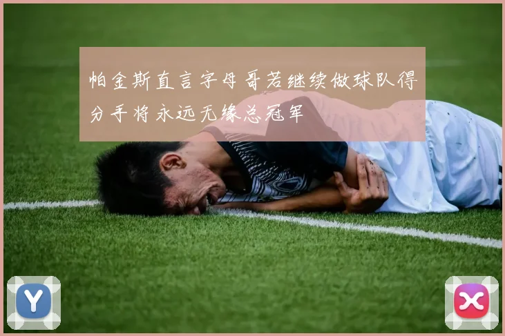 帕金斯直言字母哥若继续做球队得分手将永远无缘总冠军